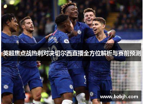 英超焦点战热刺对决切尔西直播全方位解析与赛前预测