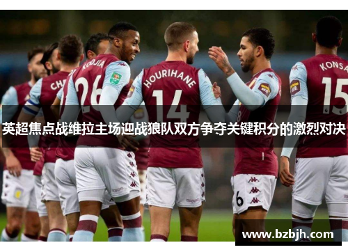 英超焦点战维拉主场迎战狼队双方争夺关键积分的激烈对决