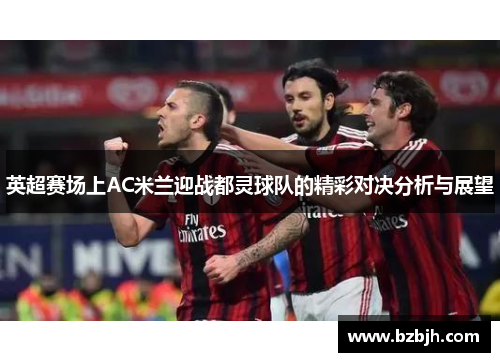 英超赛场上AC米兰迎战都灵球队的精彩对决分析与展望
