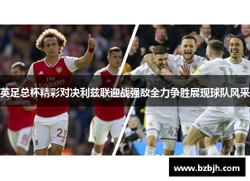 英足总杯精彩对决利兹联迎战强敌全力争胜展现球队风采