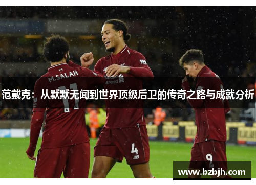 范戴克：从默默无闻到世界顶级后卫的传奇之路与成就分析