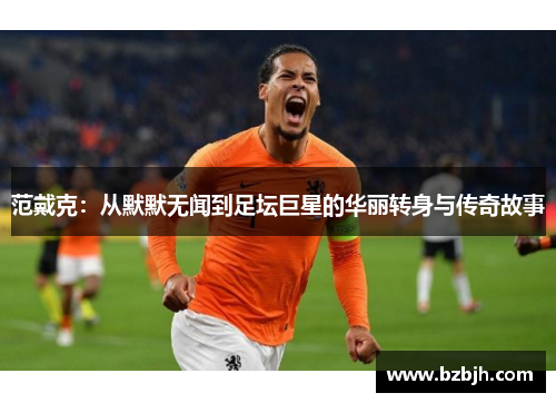 范戴克：从默默无闻到足坛巨星的华丽转身与传奇故事