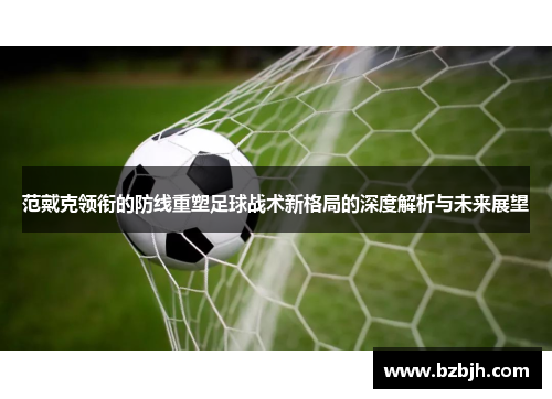范戴克领衔的防线重塑足球战术新格局的深度解析与未来展望