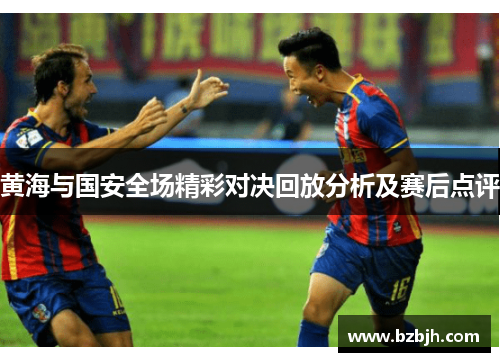 黄海与国安全场精彩对决回放分析及赛后点评