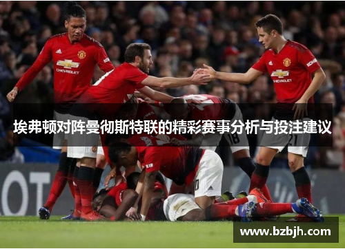 埃弗顿对阵曼彻斯特联的精彩赛事分析与投注建议