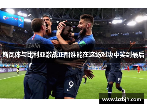 斯瓦体与比利亚激战正酣谁能在这场对决中笑到最后