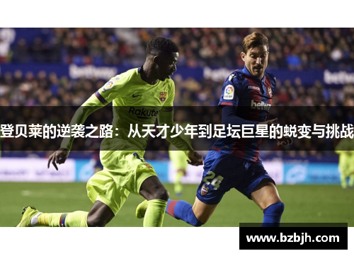 登贝莱的逆袭之路：从天才少年到足坛巨星的蜕变与挑战
