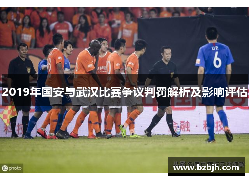 2019年国安与武汉比赛争议判罚解析及影响评估
