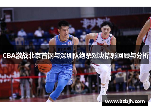 CBA激战北京首钢与深圳队绝杀对决精彩回顾与分析